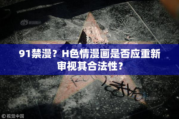 91禁漫？H色情漫画是否应重新审视其合法性？