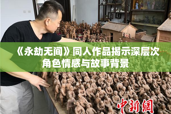 《永劫无间》同人作品揭示深层次角色情感与故事背景