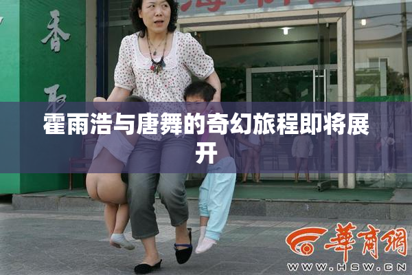 霍雨浩与唐舞的奇幻旅程即将展开