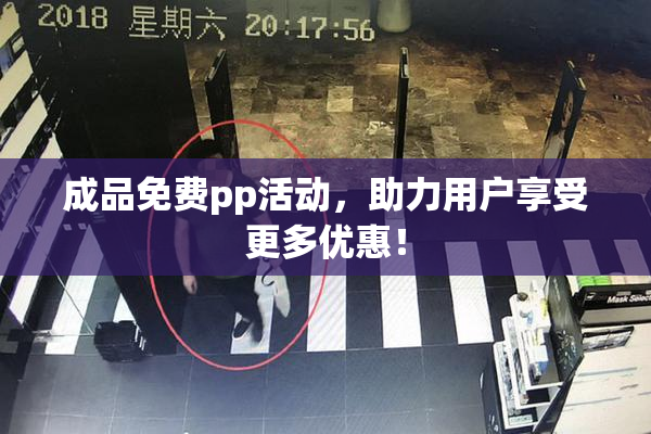 成品免费pp活动，助力用户享受更多优惠！