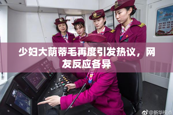 少妇大荫蒂毛再度引发热议，网友反应各异