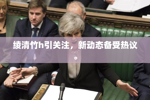 绫清竹h引关注，新动态备受热议。