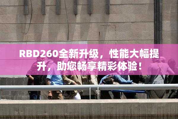 RBD260全新升级，性能大幅提升，助您畅享精彩体验！