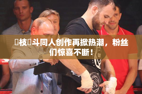 狛枝凪斗同人创作再掀热潮，粉丝们惊喜不断！