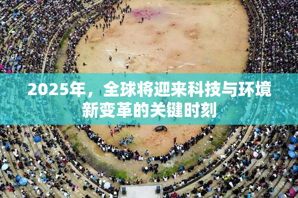2025年，全球将迎来科技与环境新变革的关键时刻