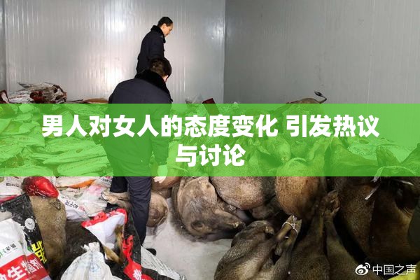男人对女人的态度变化 引发热议与讨论