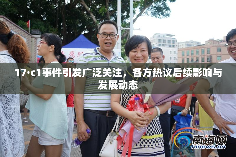 17·c1事件引发广泛关注，各方热议后续影响与发展动态