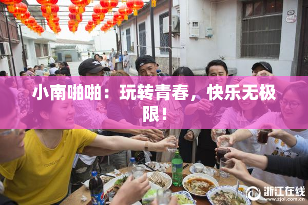 小南啪啪：玩转青春，快乐无极限！