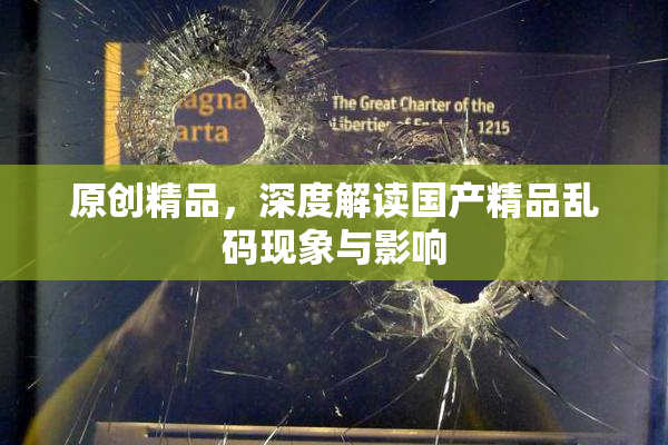 原创精品，深度解读国产精品乱码现象与影响