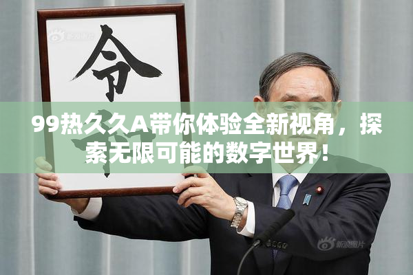 99热久久A带你体验全新视角，探索无限可能的数字世界！