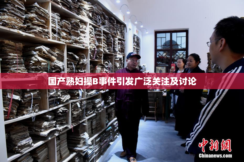 国产熟妇搡B事件引发广泛关注及讨论