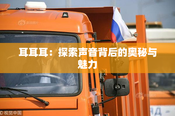 耳耳耳：探索声音背后的奥秘与魅力