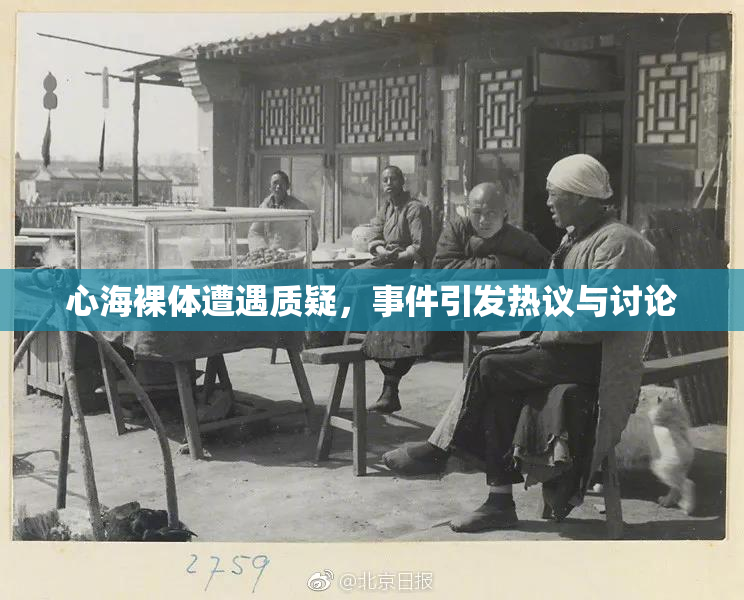 心海裸体遭遇质疑，事件引发热议与讨论