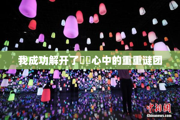我成功解开了妺妺心中的重重谜团