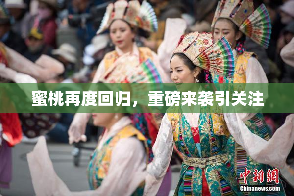 蜜桃再度回归，重磅来袭引关注
