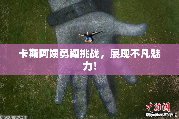 卡斯阿姨勇闯挑战，展现不凡魅力！