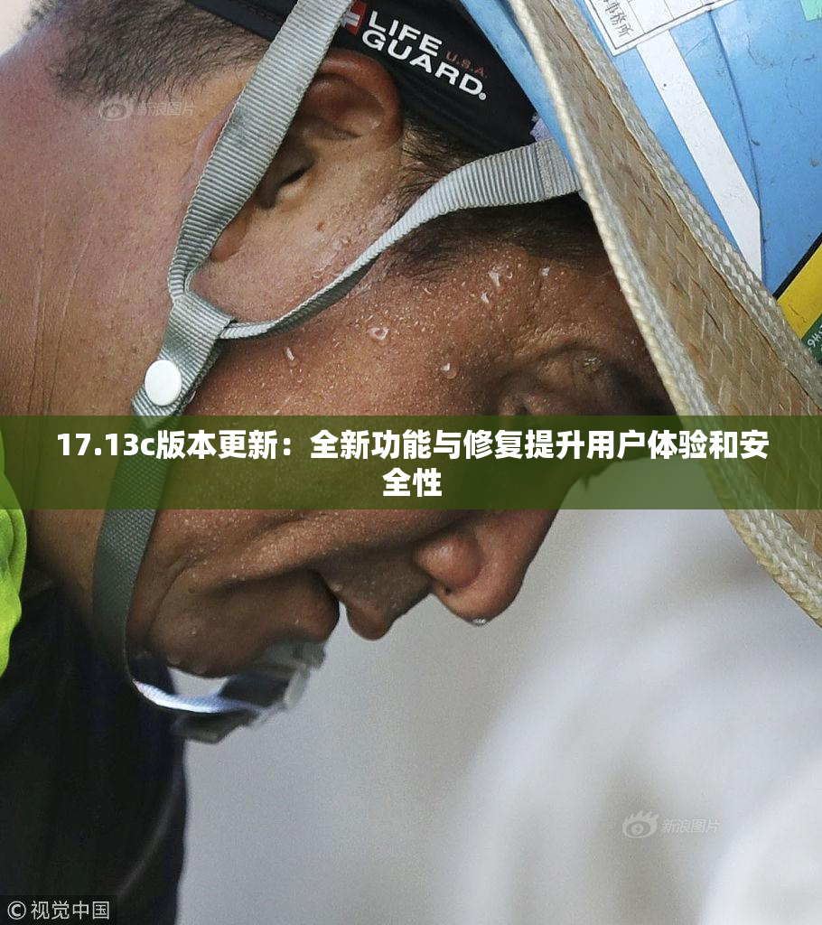 17.13c版本更新：全新功能与修复提升用户体验和安全性