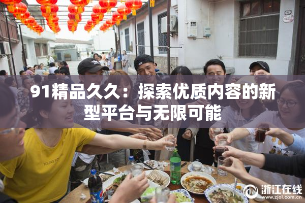 91精品久久：探索优质内容的新型平台与无限可能