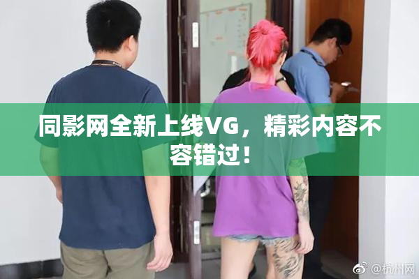 同影网全新上线VG，精彩内容不容错过！