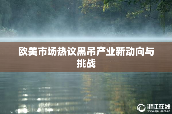欧美市场热议黑吊产业新动向与挑战