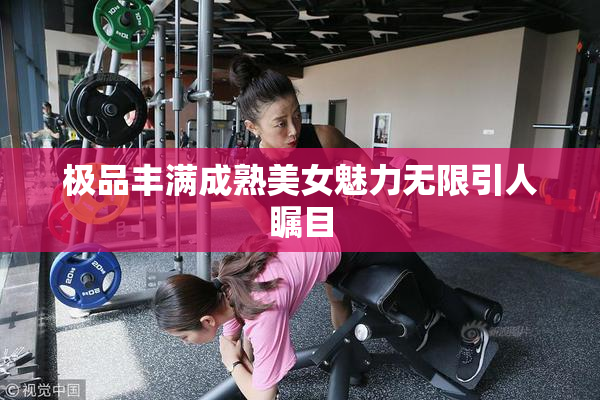 极品丰满成熟美女魅力无限引人瞩目