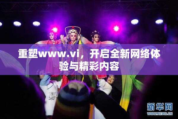 重塑www.vi，开启全新网络体验与精彩内容