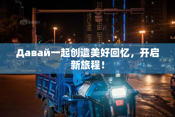 Давай一起创造美好回忆，开启新旅程！