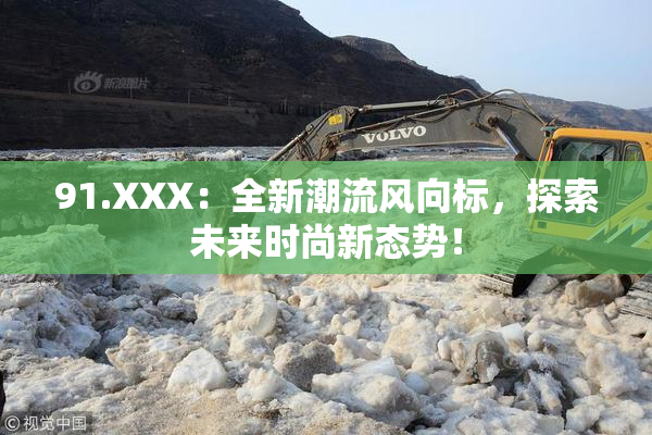 91.XXX：全新潮流风向标，探索未来时尚新态势！