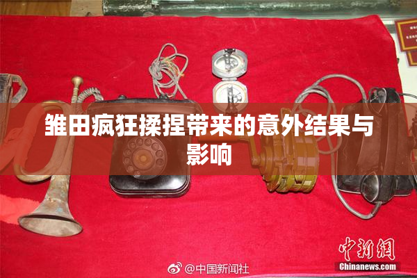 雏田疯狂揉捏带来的意外结果与影响