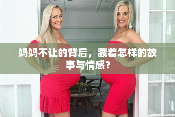 妈妈不让的背后，藏着怎样的故事与情感？