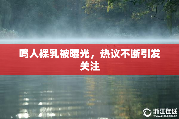 鸣人裸乳被曝光，热议不断引发关注