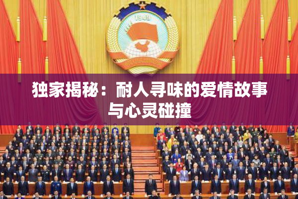 独家揭秘：耐人寻味的爱情故事与心灵碰撞