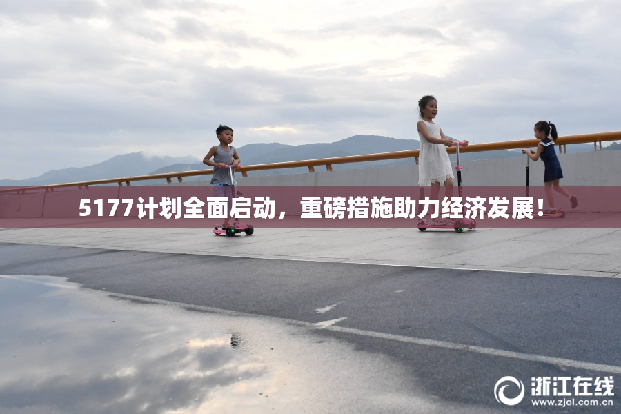 5177计划全面启动，重磅措施助力经济发展！