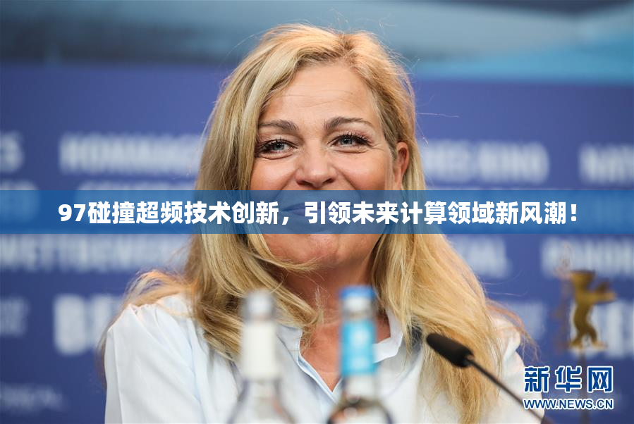 97碰撞超频技术创新，引领未来计算领域新风潮！