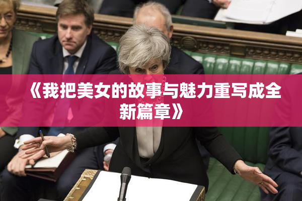 《我把美女的故事与魅力重写成全新篇章》