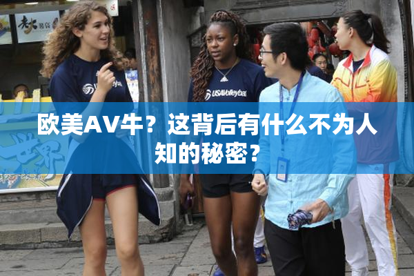 欧美AV牛？这背后有什么不为人知的秘密？