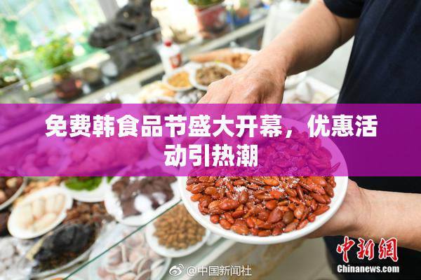 免费韩食品节盛大开幕，优惠活动引热潮