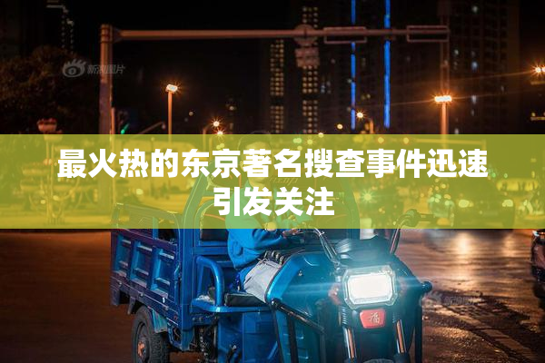 最火热的东京著名搜查事件迅速引发关注