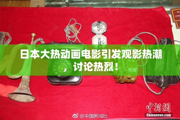 日本大热动画电影引发观影热潮，讨论热烈！