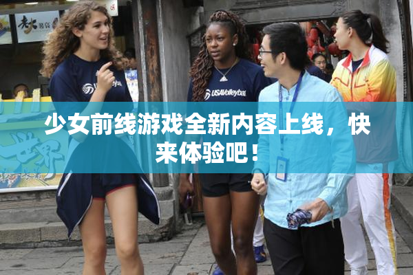 少女前线游戏全新内容上线，快来体验吧！