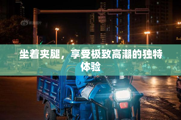 坐着夹腿，享受极致高潮的独特体验