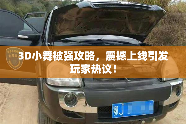3D小舞被强攻略，震撼上线引发玩家热议！