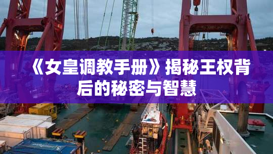 《女皇调教手册》揭秘王权背后的秘密与智慧