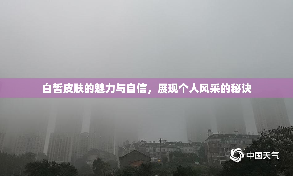 白皙皮肤的魅力与自信，展现个人风采的秘诀