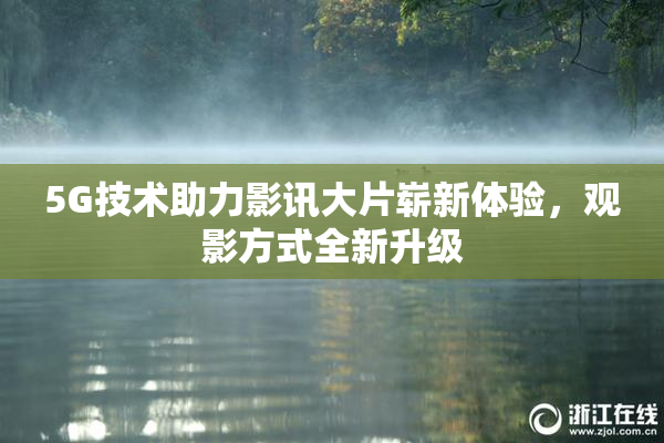 5G技术助力影讯大片崭新体验，观影方式全新升级