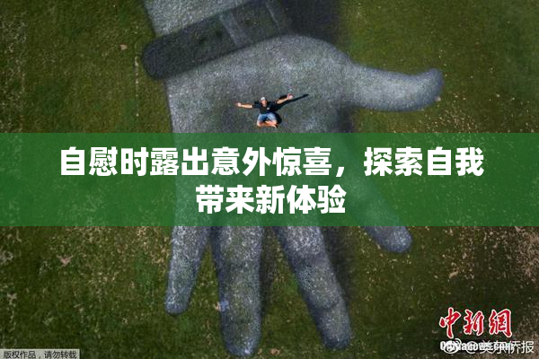 自慰时露出意外惊喜，探索自我带来新体验