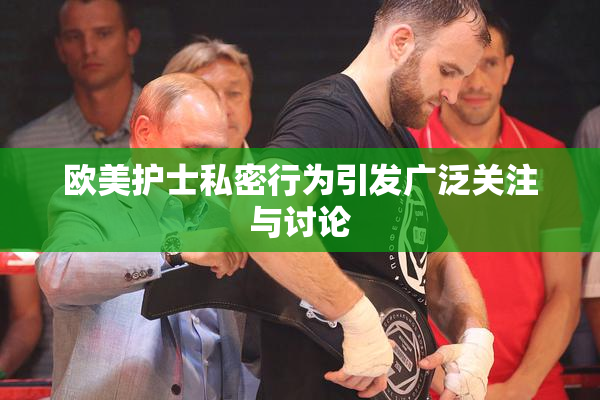 欧美护士私密行为引发广泛关注与讨论