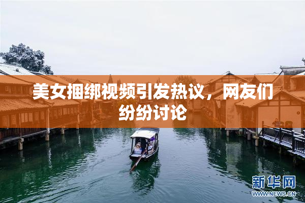 美女捆绑视频引发热议，网友们纷纷讨论