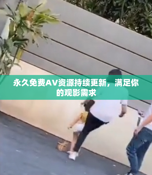 永久免费AV资源持续更新，满足你的观影需求