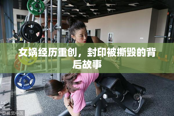女娲经历重创，封印被撕毁的背后故事
